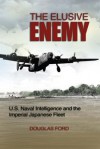 The Elusive Enemy: U.S. Naval Intelligence and the Imperial Japanese Fleet - Douglas Ford