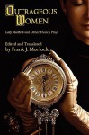 Outrageous Women: Lady Macbeth and Other French Plays - Frank J. Morlock, Julius Le Sire, Victor Hugo, Théophile Gautier, Henri Becque, Georges de Porto Riche