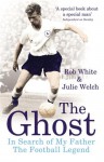 The Ghost: In Search of My Father the Football Legend - Rob White, Julie Welch