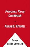 Princess Party Cookbook: Over 100 Delicious Recipes and Fun Ideas - Annabel Karmel