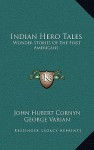 Indian Hero Tales: Wonder Stories Of The First Americans - John Hubert Cornyn, George Varian