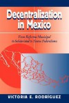 Decentralization In Mexico: From Reforma Municipal To Solidaridad To Nuevo Federalismo - Victoria Elizabeth Rodriguez