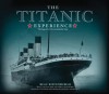 The Titanic Experience: The Tragic Story of the Unsinkable Ship and Her Enduring Legacy - Beau Riffenburgh