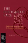 The Disfigured Face: Traditional Natural Law and Its Encounter with Modernity - Luis Cortest