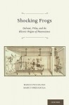 Shocking Frogs: Galvani, Volta, and the Electric Origins of Neuroscience - Marco Piccolino, Marco Bresadola