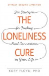 The Loneliness Cure: Six Strategies for Finding Real Connections in Your Life - Kory Floyd