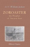 Zoroaster, the Prophet of Ancient Iran - Abraham Valentine Williams Jackson