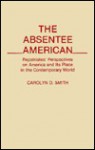 The Absentee American: Repatriates' Perspectives on America and Its Place in the Contemporary World - Carolyn D. Smith