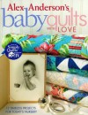 Alex Anderson's Baby Quilts with Love: 12 Timeless Projects for Today's Nursery - Alex Anderson