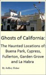 Ghosts of California: The Haunted Locations of Buena Park, Cypress, Fullerton, Garden Grove and La Habra - Jeffrey Fisher