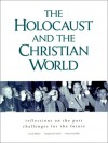 The Holocaust and the Christian World: Reflections on the Past, Challenge for the Future - Carol Rittner