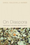 On Diaspora: Christianity, Religion, and Secularity - Daniel Colucciello Barber