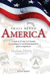 Small Brand America: A Look at 25 Tiny U.S. Brands Succeeding in a World Dominated by Giant Competitors - Steve Akley, Mark Hansen