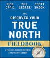 The Discover Your True North Fieldbook: A Personal Guide to Finding Your Authentic Leadership (J-B Warren Bennis Series) - Nick Craig, Bill George, Scott Snook