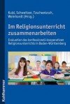 Im Religionsunterricht Zusammenarbeiten: Evaluation Des Konfessionell-Kooperativen Religionsunterrichts in Baden-Wurttemberg. Mit Beitragen Von Claudia Angele, Birgit Hoppe, Rainer Isak, Lothar Kuld, Anton Roeder, Manfred Schnitzler, F - Lothar Kuld, Friedrich Schweitzer, Werner Tzscheetzsch, Joachim Weinhardt