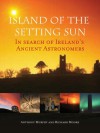 Island of the Setting Sun: In Search of Ireland's Ancient Astronomers - Anthony Murphy, Richard Moore