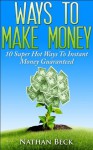 Ways To Make Money: 10 Super Hot Ways To Instant Money Guaranteed - Nathan Beck