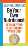 Be Your Own Nutritionist: Rethink Your Relationship with Food. George Cooper - George Cooper