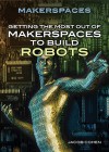 Getting the Most Out of Makerspaces to Build Robots - Jacob Cohen