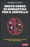 Breve corso di ginnastica per il cervello - Alberto Coto, Alessandra Repossi