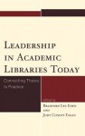 Leadership in Academic Libraries Today: Connecting Theory to Practice - Bradford Lee Eden, Jody Condit Fagan