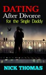 DATING AFTER DIVORCE FOR THE SINGLE DADDY: How To Start Dating After Divorce (divorce, divorce advice, dating after divorce, dating after divorce with ... coping with divorce, dating, single parent) - Nick Thomas