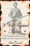 A Well-Regulated Militia: The Founding Fathers and the Origins of Gun Control in America - Saul Cornell