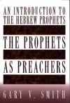 The Prophets as Preachers: An Introduction to the Hebrew Prophets - Gary V. Smith