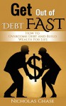 Get Out of Debt Fast: How to Overcome Debt and Build Wealth for Life (debt inheritance, debt free, debt management, debt recovery, debt collection, debt reduction, debt relie) - Nicholas Chase