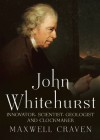 John Whitehurst FRS: Innovator, Scientist, Geologist and Clockmaker - Maxwell Craven