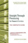 Straight Through Processing for Financial Services: The Complete Guide (Complete Technology Guides for Financial Services) - Ayesha Khanna