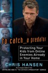 To Catch a Predator: Protecting Your Kids from Online Enemies Already in Your Home - Chris Hansen