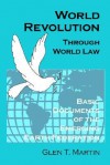 World Revolution Through World Law: Basic Documents of the Emerging Earth Federation - Glen T. Martin