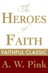 The Heroes of Faith (Arthur Pink Collection) - Arthur W. Pink