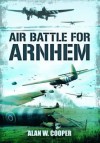 Air Battle for Arnhem - Alan W. Cooper