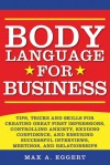 Body Language for Business: How to Read and Use Body Language to Succeed in Business - Max A. Eggert