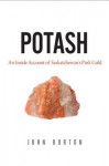 Potash: An Inside Account of Saskatchewan's Pink Gold - John Burton