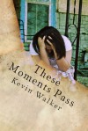 These Moments Pass: Poems - Kevin Walker