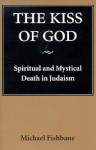 Kiss of God: Spiritual and Mystical Death in Judaism - Michael Fishbane