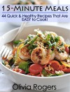 15-Minute Meals: 44 Quick & Healthy Recipes That Are EASY to Cook! - Olivia Rogers, Linda Westwood