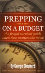 Prepping on a Budget - the frugal survival guide when time matters the most! - George Shepherd