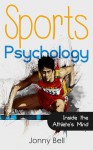 Sports Psychology: Inside the Athlete's Mind: High Performance - Sports Psychology for Athletes and Coaches - Jonny Bell