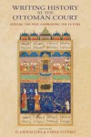 Writing History at the Ottoman Court: Editing the Past, Fashioning the Future - H. Erdem Cipa, Emine Fetvaci