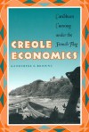 Creole Economics: Caribbean Cunning Under the French Flag - Katherine E. Browne