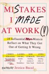 Mistakes I Made at Work: 25 Influential Women Reflect on What They Got Out of Getting It Wrong - Jessica Bacal