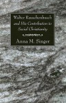 Walter Rauschenbusch and His Contribution to Social Christianity - Anna M. Singer