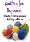 Knitting for Beginners: How to Create Awesome Knitting Patterns: (Knitting - Knitting Patterns - Knitting Socks) - Mary Costello, Lisa Standy