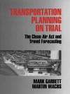 Transportation Planning on Trial: The Clean Air ACT and Travel Forecasting - Mark Garrett, Martin Wachs