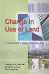 Change In Use Of Land: A Practical Guide To Development In Hong Kong - Lawrence Wai-Chung Lai, Daniel Chi-Wing Ho