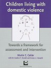 Children Living With Domestic Violence: Towards A Framework For Assessment And Intervention - Martin C. Calder